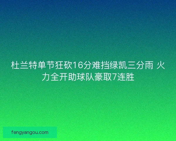杜兰特单节狂砍16分难挡绿凯三分雨 火力全开助球队豪取7连胜 杜兰特单节狂砍16分难挡绿凯三分雨 火力全开助球队豪取7连胜