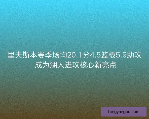 里夫斯本赛季场均20.1分4.5篮板5.9助攻 成为湖人进攻核心新亮点 里夫斯本赛季场均20.1分4.5篮板5.9助攻 成为湖人进攻核心新亮点