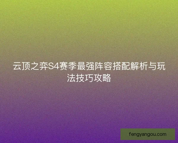 云顶之弈S4赛季最强阵容搭配解析与玩法技巧攻略 云顶之弈S4赛季最强阵容搭配解析与玩法技巧攻略