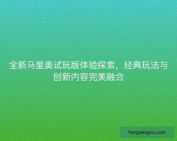全新马里奥试玩版体验探索，经典玩法与创新内容完美融合