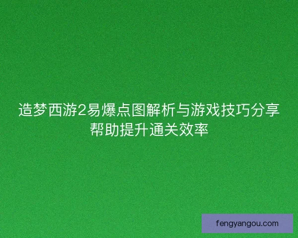 造梦西游2易爆点图解析与游戏技巧分享帮助提升通关效率