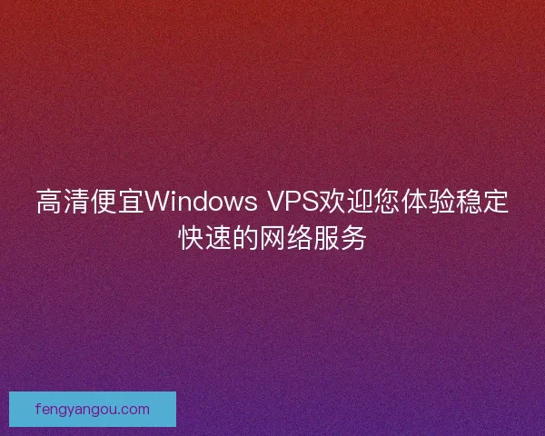 高清便宜Windows VPS欢迎您体验稳定快速的网络服务 高清便宜Windows VPS欢迎您体验稳定快速的网络服务
