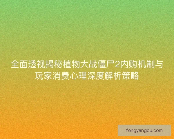 全面透视揭秘植物大战僵尸2内购机制与玩家消费心理深度解析策略