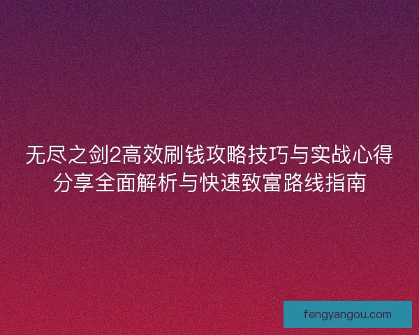 无尽之剑2高效刷钱攻略技巧与实战心得分享全面解析与快速致富路线指南