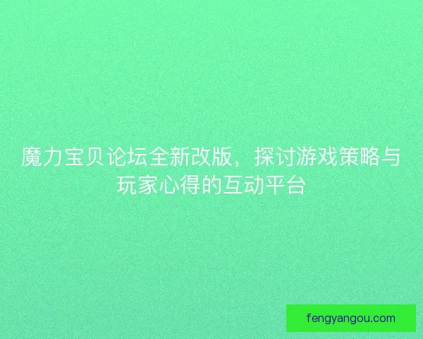 魔力宝贝论坛全新改版，探讨游戏策略与玩家心得的互动平台