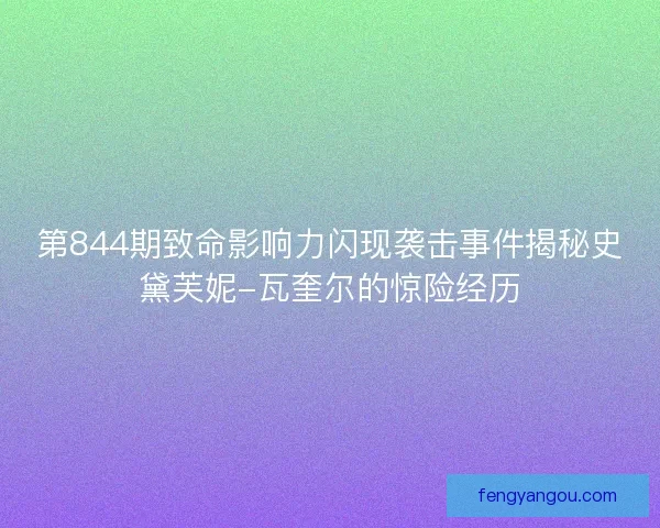 第844期致命影响力闪现袭击事件揭秘史黛芙妮-瓦奎尔的惊险经历