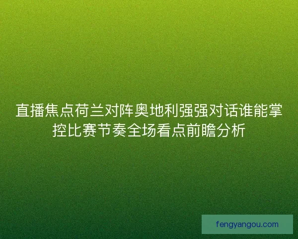 直播焦点荷兰对阵奥地利强强对话谁能掌控比赛节奏全场看点前瞻分析
