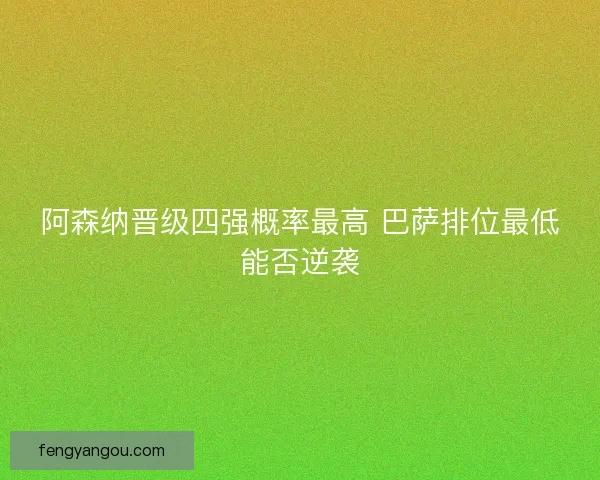 阿森纳晋级四强概率最高 巴萨排位最低能否逆袭