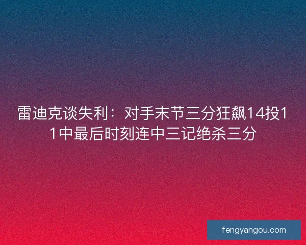 雷迪克谈失利：对手末节三分狂飙14投11中最后时刻连中三记绝杀三分