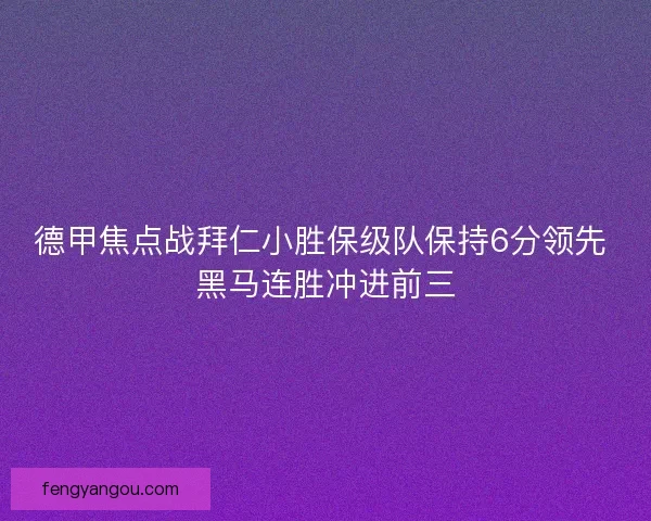 德甲焦点战拜仁小胜保级队保持6分领先 黑马连胜冲进前三