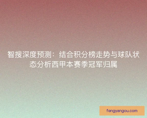 智搜深度预测：结合积分榜走势与球队状态分析西甲本赛季冠军归属
