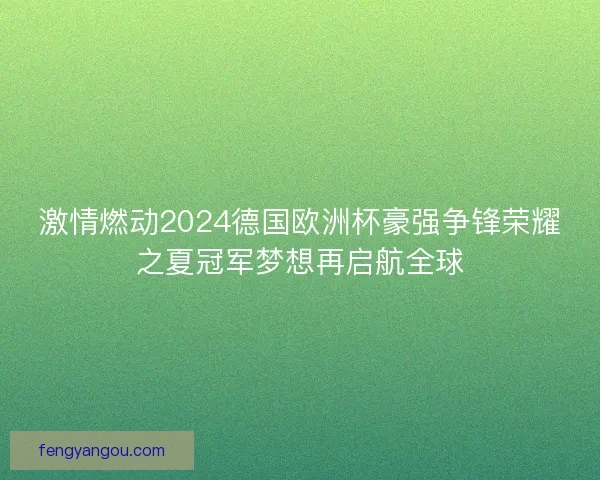 激情燃动2024德国欧洲杯豪强争锋荣耀之夏冠军梦想再启航全球