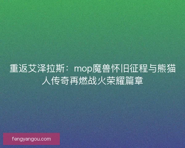 重返艾泽拉斯：mop魔兽怀旧征程与熊猫人传奇再燃战火荣耀篇章