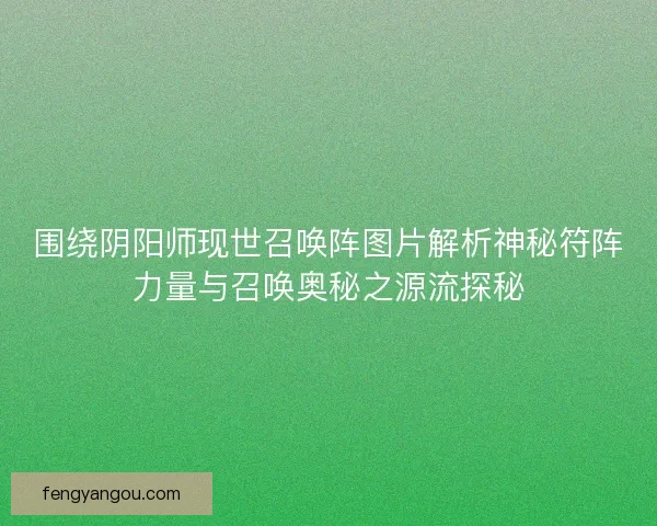 围绕阴阳师现世召唤阵图片解析神秘符阵力量与召唤奥秘之源流探秘