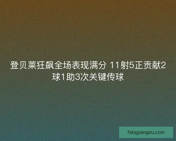 登贝莱狂飙全场表现满分 11射5正贡献2球1助3次关键传球 登贝莱狂飙全场表现满分 11射5正贡献2球1助3次关键传球
