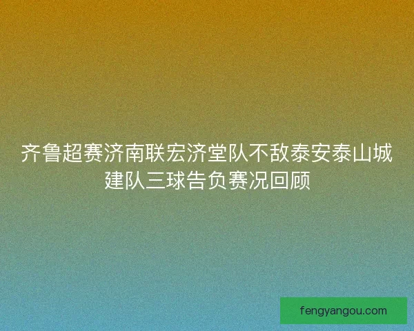 齐鲁超赛济南联宏济堂队不敌泰安泰山城建队三球告负赛况回顾 齐鲁超赛济南联宏济堂队不敌泰安泰山城建队三球告负赛况回顾